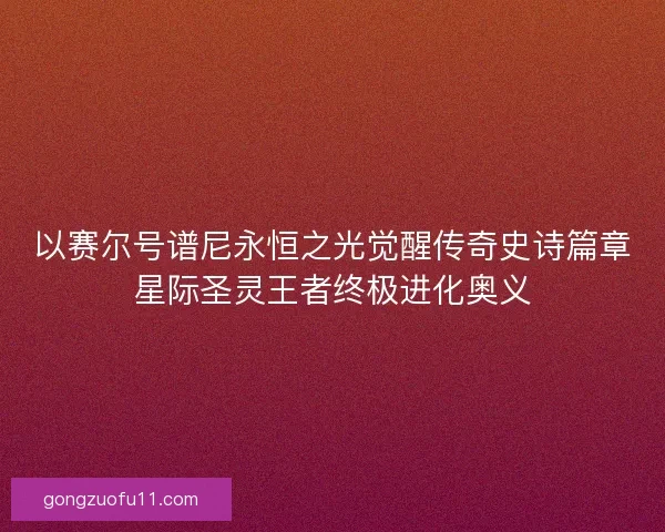 以赛尔号谱尼永恒之光觉醒传奇史诗篇章星际圣灵王者终极进化奥义