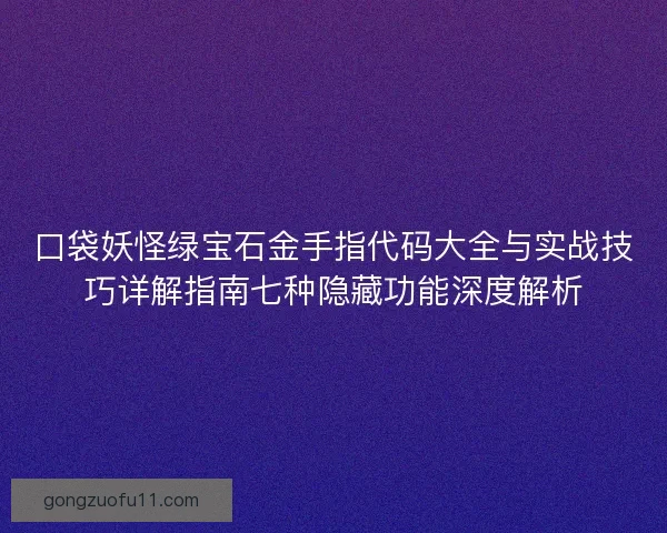 口袋妖怪绿宝石金手指代码大全与实战技巧详解指南七种隐藏功能深度解析